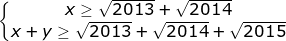 \small \fn_jvn \left\{\begin{matrix} x\geq \sqrt{2013} +\sqrt{2014}& \\ x+y\geq \sqrt{2013}+\sqrt{2014}+\sqrt{2015}& \end{matrix}\right.